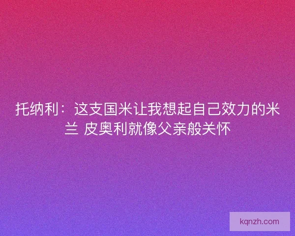 托纳利：这支国米让我想起自己效力的米兰 皮奥利就像父亲般关怀