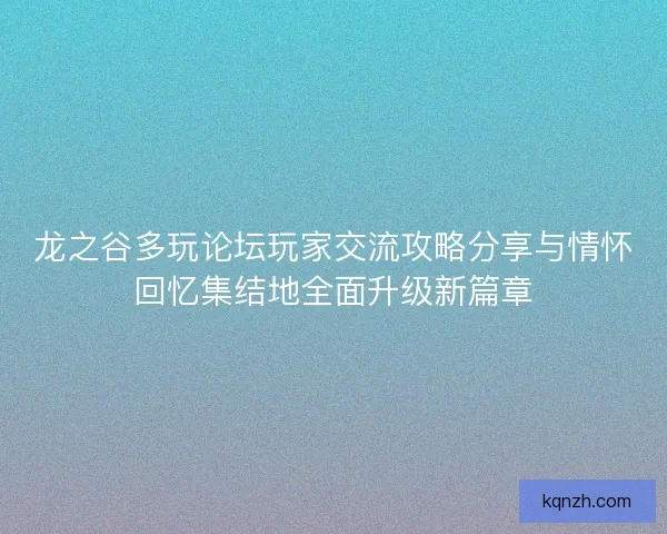 龙之谷多玩论坛玩家交流攻略分享与情怀回忆集结地全面升级新篇章