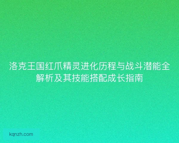 洛克王国红爪精灵进化历程与战斗潜能全解析及其技能搭配成长指南